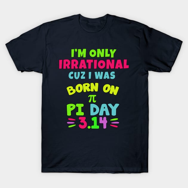 FUNNY PI DAY BIRTHDAY ONLY IRRATIONAL T-Shirt by Scarebaby